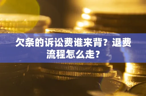 北京欠条的诉讼费谁来背？退费流程怎么走？