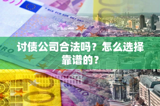 北京讨债公司合法吗？怎么选择靠谱的？