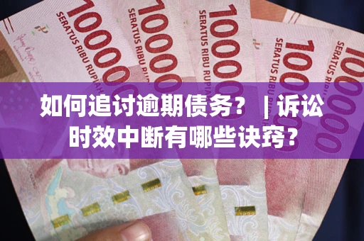北京如何追讨逾期债务？ | 诉讼时效中断有哪些诀窍？