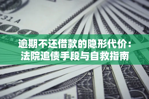 北京逾期不还借款的隐形代价：法院追债手段与自救指南