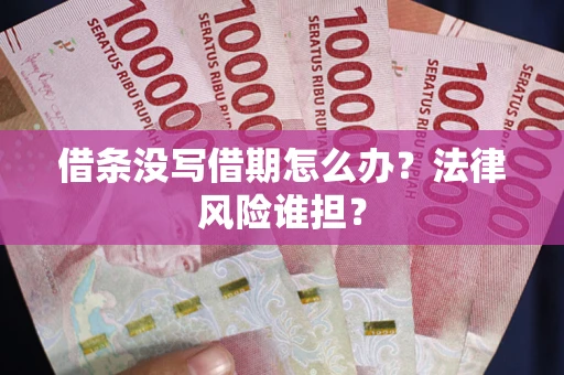 北京借条没写借期怎么办？法律风险谁担？