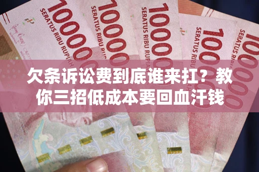 北京欠条诉讼费到底谁来扛？教你三招低成本要回血汗钱